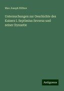 Untersuchungen zur Geschichte des Kaisers l. Septimius Severus und seiner Dynastie - Max Joseph Höfner