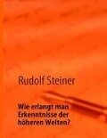 Wie erlangt man Erkenntnisse der höheren Welten? - Rudolf Steiner