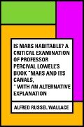 Is Mars habitable? A critical examination of Professor Percival Lowell's book "Mars and its canals," with an alternative explanation - Alfred Russel Wallace