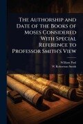 Cover-Bild zum Titel 'The Authorship and Date of the Books of Moses Considered With Special Reference to Professor Smith's View' von 'William Paul, W Robertson Smith'