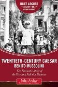 Twentieth-Century Caesar: Benito Mussolini: The Dramatic Story of the Rise and Fall of a Dictator - Jules Archer