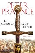 Ich, Maximilian, Kaiser der Welt - Peter Prange