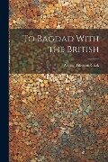 To Bagdad With the British - Arthur Tillotson Clark