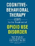 Cognitive-Behavioral Therapy (Cbt) for the Treatment of Opioid Use Disorder - David S. Festinger Ph. D., Michelle R. Lent Ph. D., Christina B. Shook Psy. D. ABPP