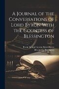 A Journal of the Conversations of Lord Byron With the Countess of Blessington - Marguerite Blessington, Baron George Gordon Byron Byron