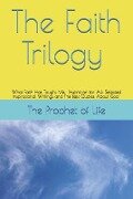 The Faith Trilogy: What Faith Has Taught Me, Inspiration for All: Selected Inspirational Writings and The Best Quotes About God - The Prophet of Life