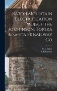 Raton Mountain Electrification Project the Atchinson, Topeka & Santa fe Railway Co - C C Bailey, E B Sherwin