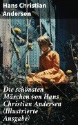Die schönsten Märchen von Hans Christian Andersen (Illustrierte Ausgabe) - Hans Christian Andersen