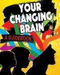 Your Changing Brain: A Guidebook - Jeff Szpirglas
