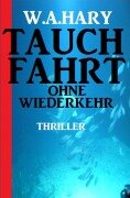 Cover-Bild zum Titel 'Tauchfahrt ohne Wiederkehr: Thriller' von 'W. A. Hary'