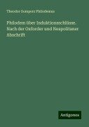 Philodem über Induktionsschlüsse. Nach der Oxforder und Neapolitaner Abschrift - Theodor Gomperz Philodemus