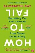 How to Fail: Everything I've Ever Learned From Things Going Wrong - Elizabeth Day