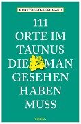111 Orte im Taunus, die man gesehen haben muss - Dorothee Fleischmann