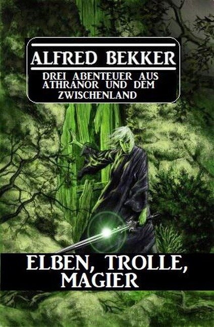 Elben, Trolle, Magier: Drei Abenteuer aus Athranor und dem Zwischenland - Alfred Bekker