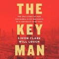 The Key Man Lib/E: The True Story of How the Global Elite Was Duped by a Capitalist Fairy Tale - Simon Clark, Will Louch