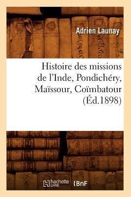 Histoire Des Missions de l'Inde, Pondichéry, Maïssour, Coïmbatour (Éd.1898) - Adrien Launay