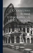 Codex Urbis Romae Topographicus. Ed. C.L. Urlichs - Karl Ludwig Von Urlichs