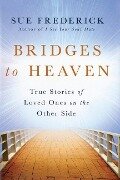 Bridges to Heaven: True Stories of Loved Ones on the Other Side - Sue Frederick