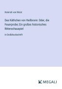Das Käthchen von Heilbronn: Oder, die Feuerprobe; Ein großes historisches Ritterschauspiel - Heinrich von Kleist