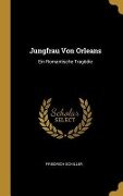 Jungfrau Von Orleans: Ein Romantische Tragödie - Friedrich Schiller