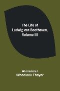 The Life of Ludwig van Beethoven, Volume III - Alexander Wheelock Thayer