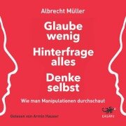 Cover-Bild zum Titel 'Glaube wenig, hinterfrage alles, denke selbst' von 'Albrecht Müller'