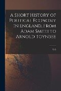 A Short History of Political Economy in England, From Adam Smith to Arnold Toynbee - L. L. Price