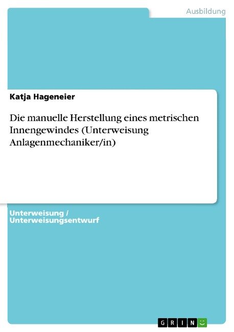 Die manuelle Herstellung eines metrischen Innengewindes (Unterweisung Anlagenmechaniker/in) - Katja Hageneier