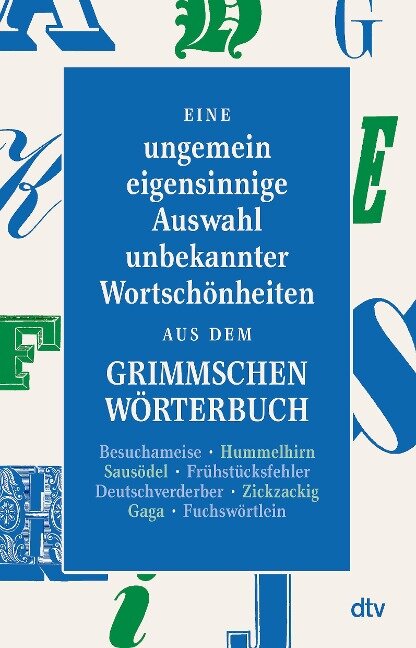 Eine ungemein eigensinnige Auswahl unbekannter Wortschönheiten aus dem Grimmschen Wörterbuch - 