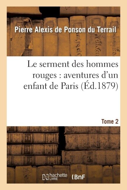 Le Serment Des Hommes Rouges: Aventures d'Un Enfant de Paris. Tome 2 - Pierre-Alexis de Ponson Du Terrail