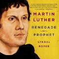 Martin Luther Lib/E: Renegade and Prophet - Lyndal Roper