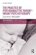 The Practice of Psychoanalytic Parent-Infant Psychotherapy - Angela Joyce, Carol Broughton, Jessica James, Michela Biseo, Tessa Baradon