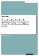 Der entfremdete Mensch in der spätkapitalistischen Gesellschaft am Beispiel Theodor W. Adornos Minima Moralia - Jens Rüter