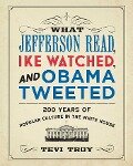 What Jefferson Read, Ike Watched, and Obama Tweeted - Tevi Troy