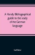 A handy bibliographical guide to the study of the German language and literature for the use of students and teachers of German - Karl Breul