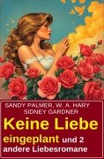 Keine Liebe eingeplant und 2 andere Liebesromane - Sandy Palmer, Sidney Gardner, W. A. Hary
