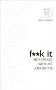 Fuck It: Be at Peace with Life, Just as It Is - John Parkin