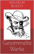 Gesammelte Werke (Vollständige und illustrierte Ausgaben: Max und Moritz, Plisch und Plum, Tobias Knopp u.v.m.) - Wilhelm Busch