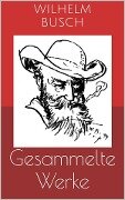 Cover-Bild zum Titel 'Gesammelte Werke (Vollständige und illustrierte Ausgaben: Max und Moritz, Plisch und Plum, Tobias Knopp u.v.m.)' von 'Wilhelm Busch'