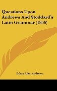 Questions Upon Andrews And Stoddard's Latin Grammar (1856) - Ethan Allen Andrews