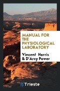 Manual for the Physiological Laboratory - Vincent Harris, D'Arcy Power