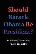 Should Barack Obama Be President? Dreams from My Father, Audacity of Hope, ... Obama in '08? - W. Frederick Zimmerman