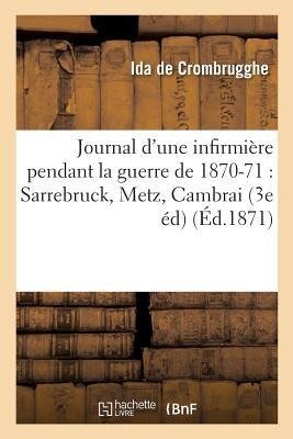 Journal d'Une Infirmière Pendant La Guerre de 1870-71: Sarrebruck, Metz, Cambrai 3e Édition - Ida de Crombrugghe