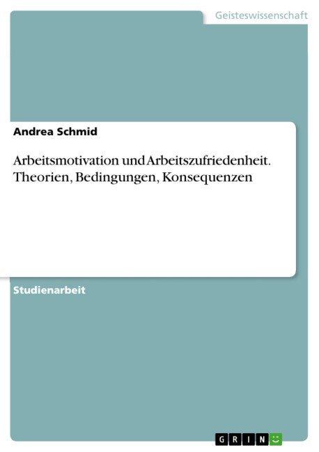 Arbeitsmotivation und Arbeitszufriedenheit. Theorien, Bedingungen, Konsequenzen - Andrea Schmid