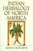 Indian Herbalogy of North America: The Definitive Guide to Native Medicinal Plants and Their Uses - Alma R. Hutchens