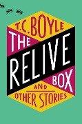 The Relive Box and Other Stories - T.C. Boyle
