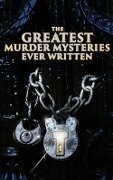 The Greatest Murder Mysteries Ever Written - Arthur Conan Doyle, Ernest Bramah, Victor L. Whitechurch, Thomas W. Hanshew, E. W. Hornung