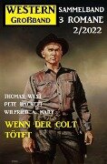 Wenn der Colt tötet: Western Großband 2/2022 - Thomas West, Pete Hackett, Wilfried A. Hary