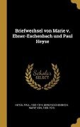 Briefwechsel von Marie v. Ebner-Eschenbach und Paul Heyse - Paul Heyse, Marie Von Ebner-Eschenbach