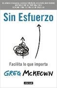 Sin Esfuerzo: Facilita Lo Que Importa / Effortless: Make It Easier to Do What M Atters Most - Greg McKeown